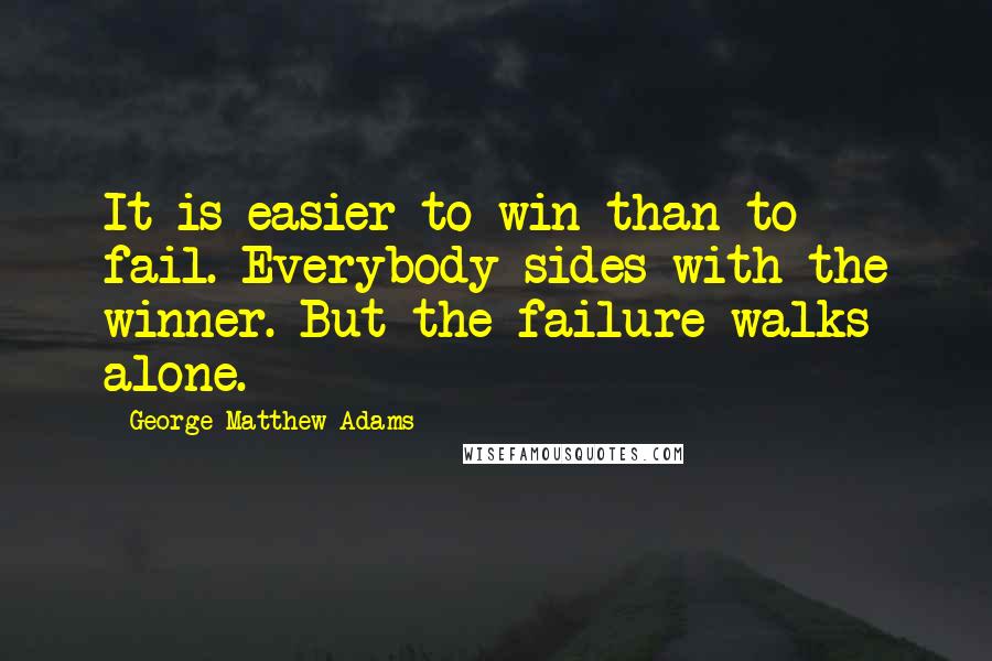 George Matthew Adams quotes: It is easier to win than to fail. Everybody sides with the winner. But the failure walks alone.