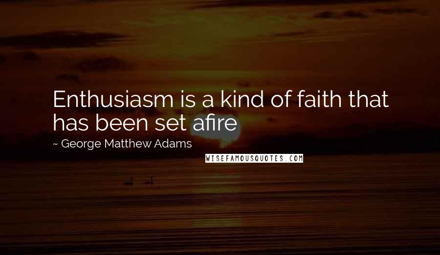 George Matthew Adams quotes: Enthusiasm is a kind of faith that has been set afire