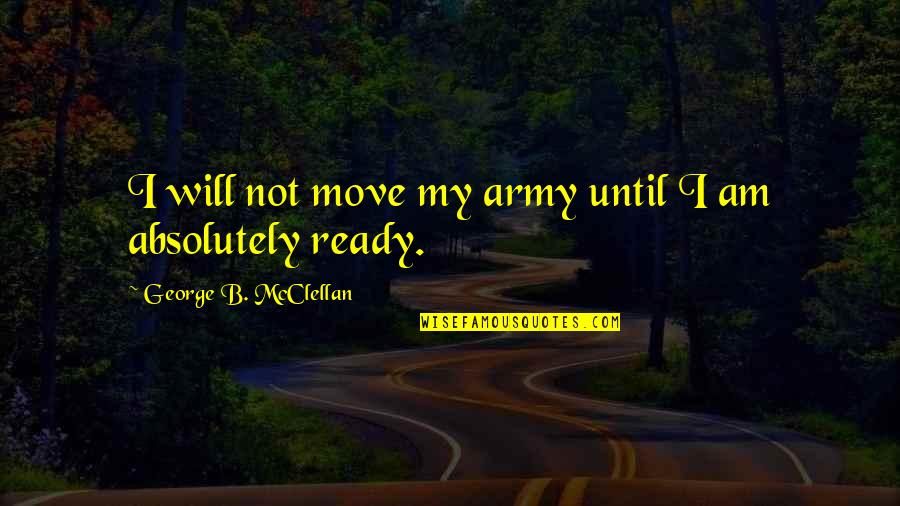 George Mcclellan Quotes By George B. McClellan: I will not move my army until I