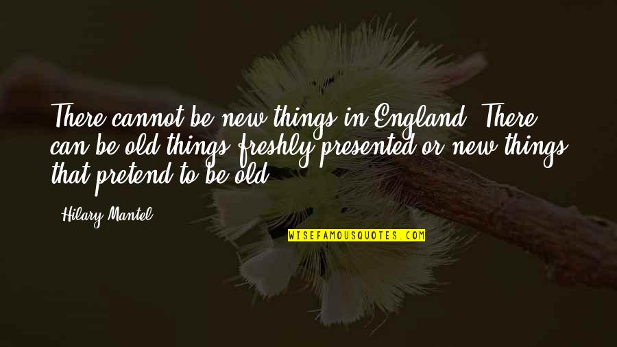 George Mcclellan Quotes By Hilary Mantel: There cannot be new things in England. There George Mcclellan Quotes By Hilary Mantel: There cannot be new things in England. There