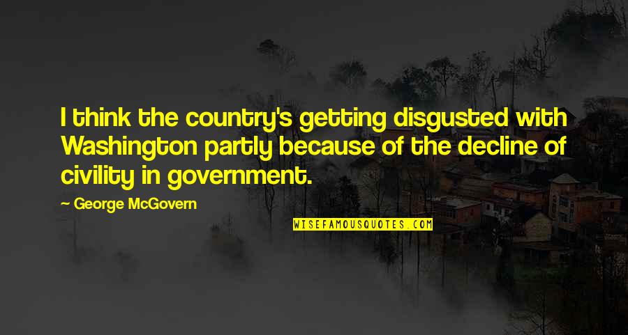 George Mcgovern Quotes By George McGovern: I think the country's getting disgusted with Washington George Mcgovern Quotes By George McGovern: I think the country's getting disgusted with Washington