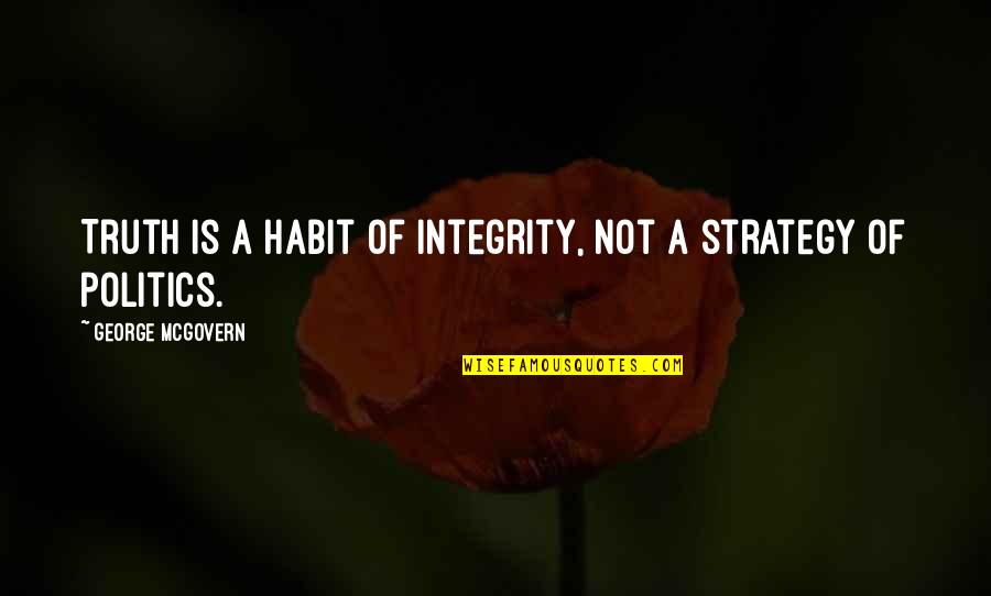 George Mcgovern Quotes By George McGovern: Truth is a habit of integrity, not a George Mcgovern Quotes By George McGovern: Truth is a habit of integrity, not a