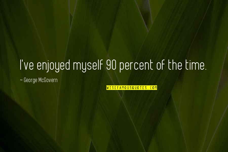 George Mcgovern Quotes By George McGovern: I've enjoyed myself 90 percent of the time. George Mcgovern Quotes By George McGovern: I've enjoyed myself 90 percent of the time.
