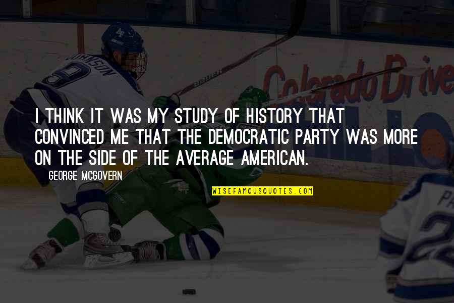 George Mcgovern Quotes By George McGovern: I think it was my study of history George Mcgovern Quotes By George McGovern: I think it was my study of history