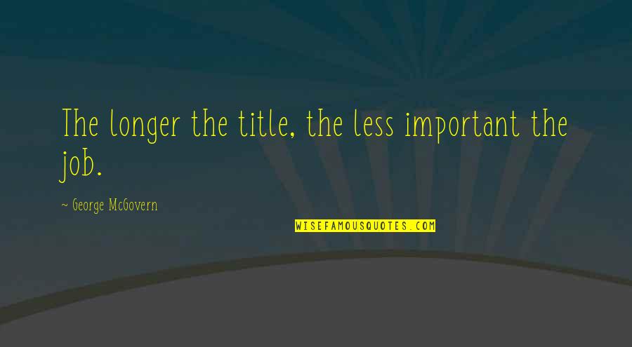 George Mcgovern Quotes By George McGovern: The longer the title, the less important the George Mcgovern Quotes By George McGovern: The longer the title, the less important the