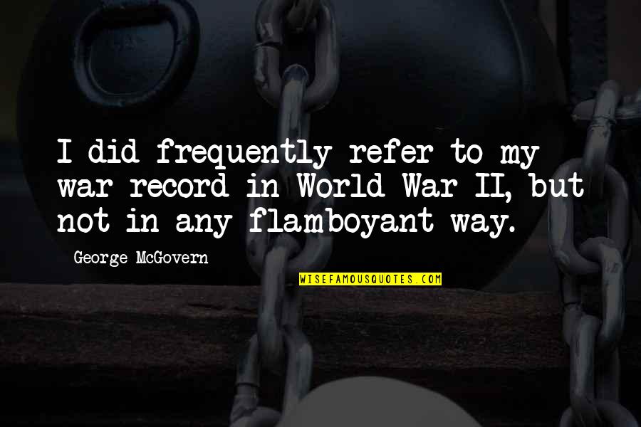George Mcgovern Quotes By George McGovern: I did frequently refer to my war record George Mcgovern Quotes By George McGovern: I did frequently refer to my war record