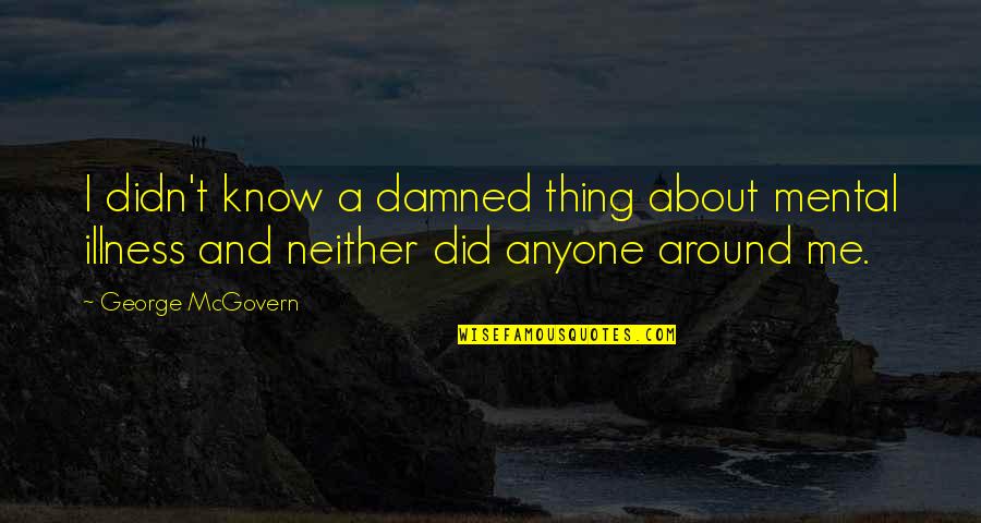 George Mcgovern Quotes By George McGovern: I didn't know a damned thing about mental George Mcgovern Quotes By George McGovern: I didn't know a damned thing about mental