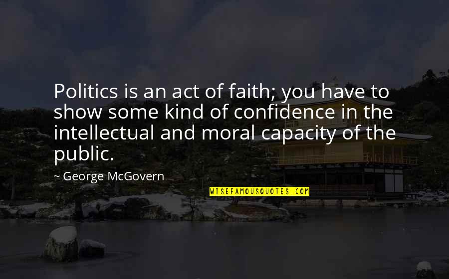 George Mcgovern Quotes By George McGovern: Politics is an act of faith; you have George Mcgovern Quotes By George McGovern: Politics is an act of faith; you have