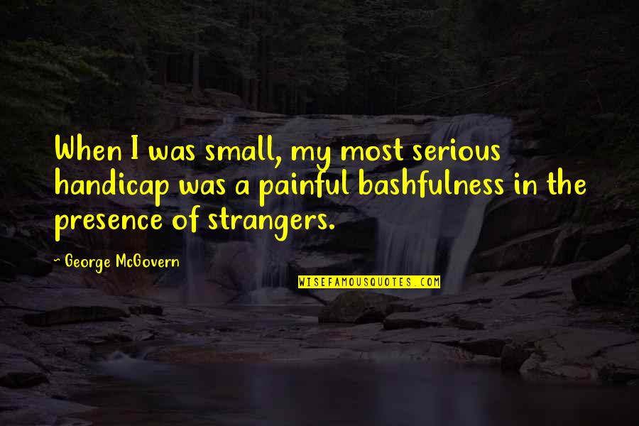 George Mcgovern Quotes By George McGovern: When I was small, my most serious handicap George Mcgovern Quotes By George McGovern: When I was small, my most serious handicap