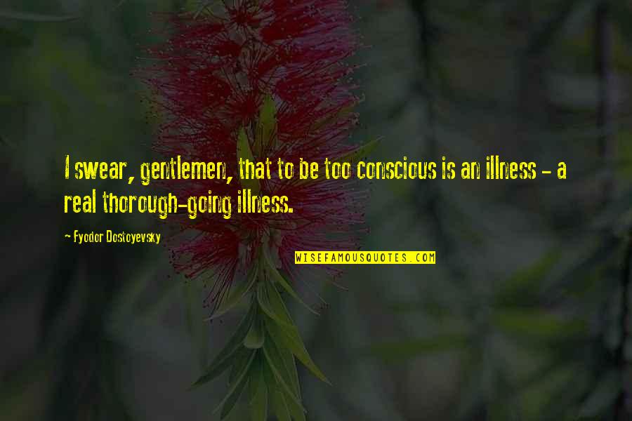 George Mead Quotes By Fyodor Dostoyevsky: I swear, gentlemen, that to be too conscious George Mead Quotes By Fyodor Dostoyevsky: I swear, gentlemen, that to be too conscious
