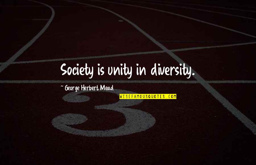 George Mead Quotes By George Herbert Mead: Society is unity in diversity. George Mead Quotes By George Herbert Mead: Society is unity in diversity.