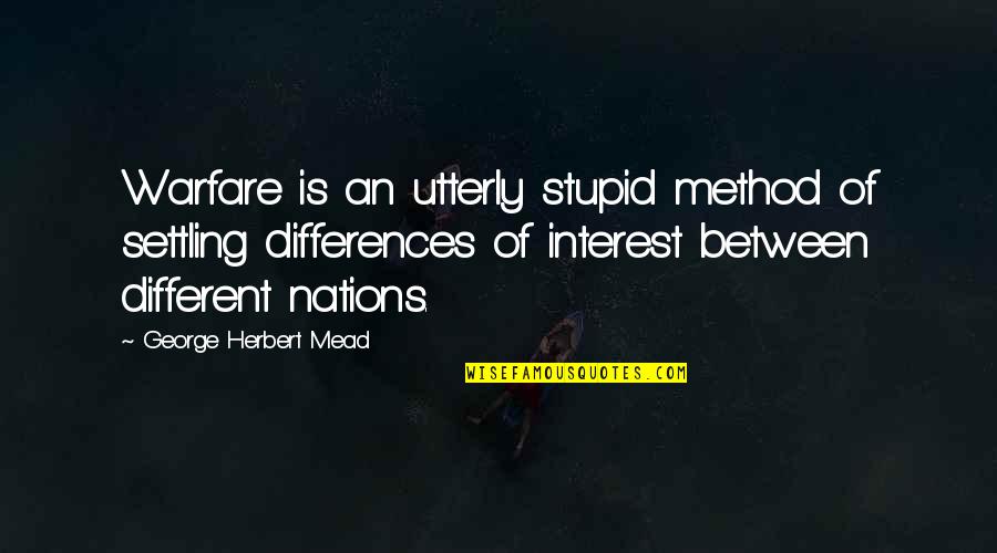 George Mead Quotes By George Herbert Mead: Warfare is an utterly stupid method of settling George Mead Quotes By George Herbert Mead: Warfare is an utterly stupid method of settling