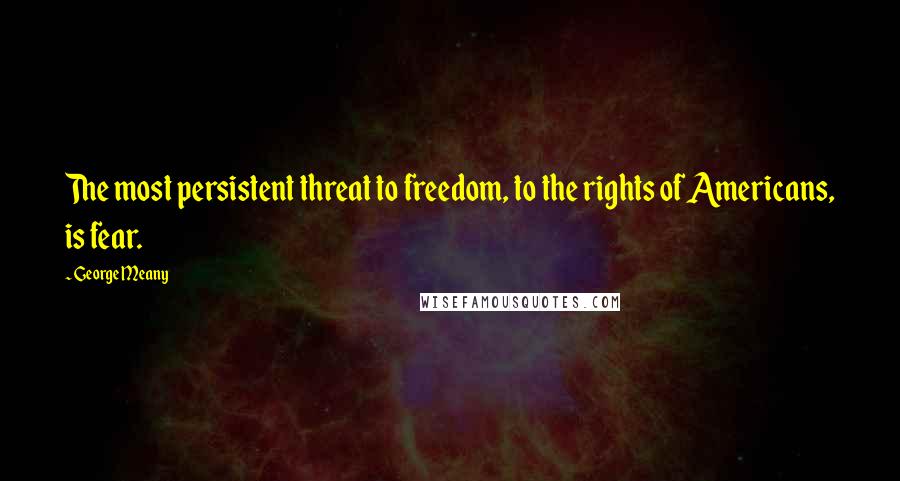 George Meany quotes: The most persistent threat to freedom, to the rights of Americans, is fear.