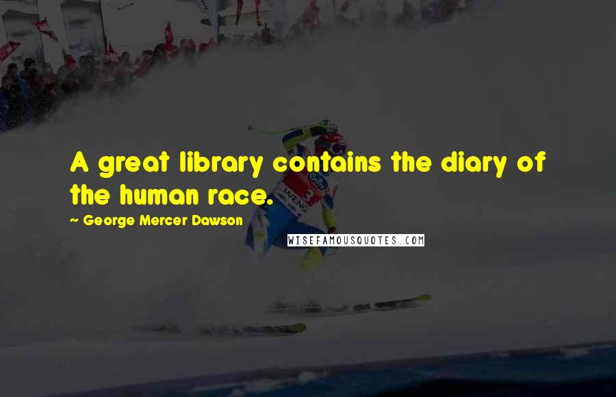 George Mercer Dawson quotes: A great library contains the diary of the human race.