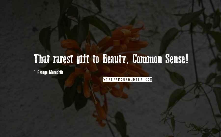 George Meredith quotes: That rarest gift to Beauty, Common Sense!