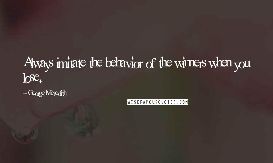 George Meredith quotes: Always imitate the behavior of the winners when you lose.
