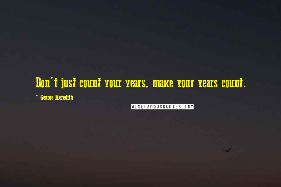 George Meredith quotes: Don't just count your years, make your years count.