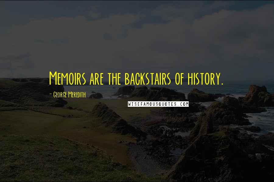 George Meredith quotes: Memoirs are the backstairs of history.