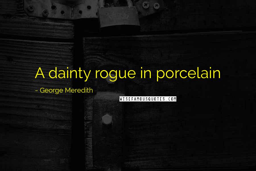 George Meredith quotes: A dainty rogue in porcelain