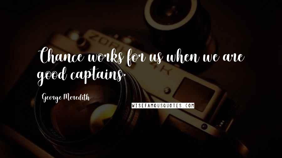 George Meredith quotes: Chance works for us when we are good captains.