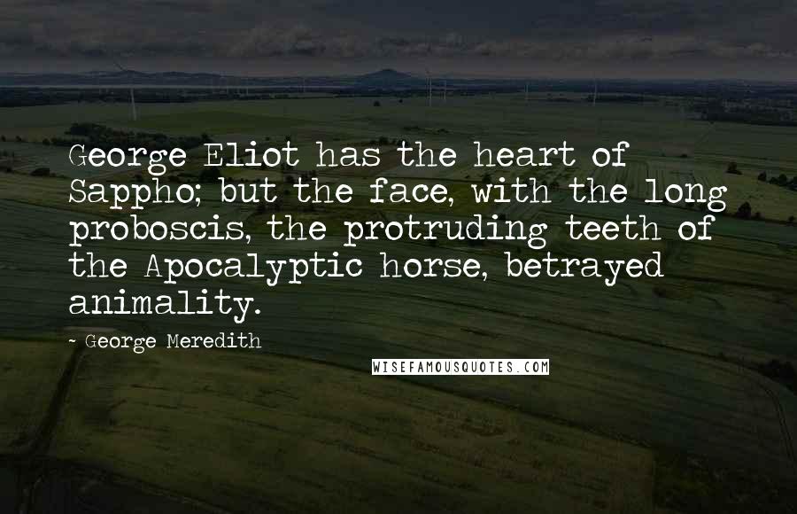 George Meredith quotes: George Eliot has the heart of Sappho; but the face, with the long proboscis, the protruding teeth of the Apocalyptic horse, betrayed animality.