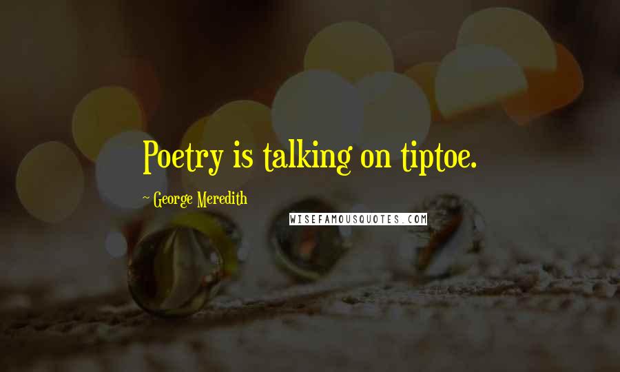 George Meredith quotes: Poetry is talking on tiptoe.