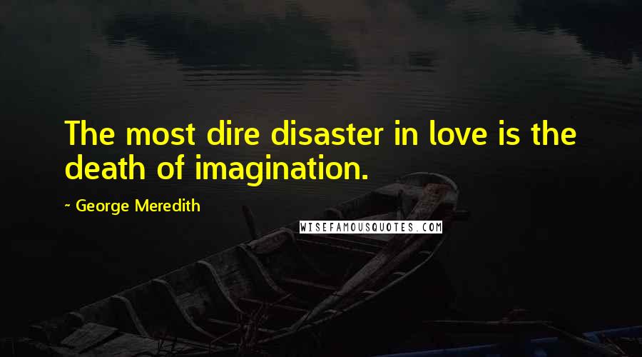 George Meredith quotes: The most dire disaster in love is the death of imagination.