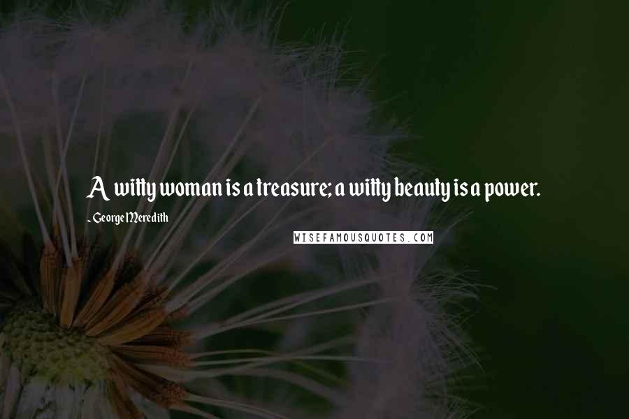 George Meredith quotes: A witty woman is a treasure; a witty beauty is a power.