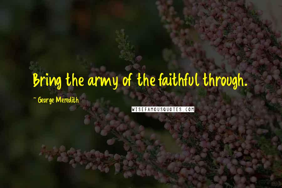 George Meredith quotes: Bring the army of the faithful through.