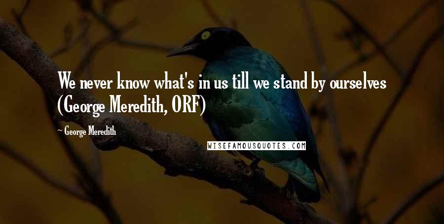George Meredith quotes: We never know what's in us till we stand by ourselves (George Meredith, ORF)