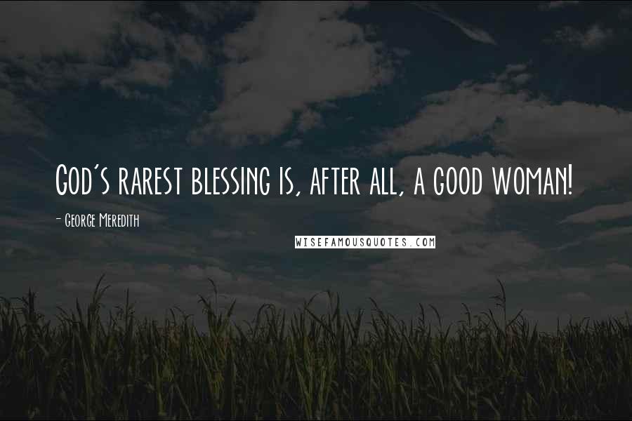 George Meredith quotes: God's rarest blessing is, after all, a good woman!