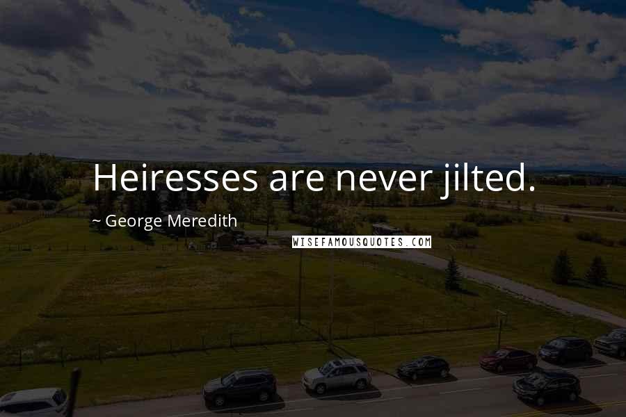 George Meredith quotes: Heiresses are never jilted.