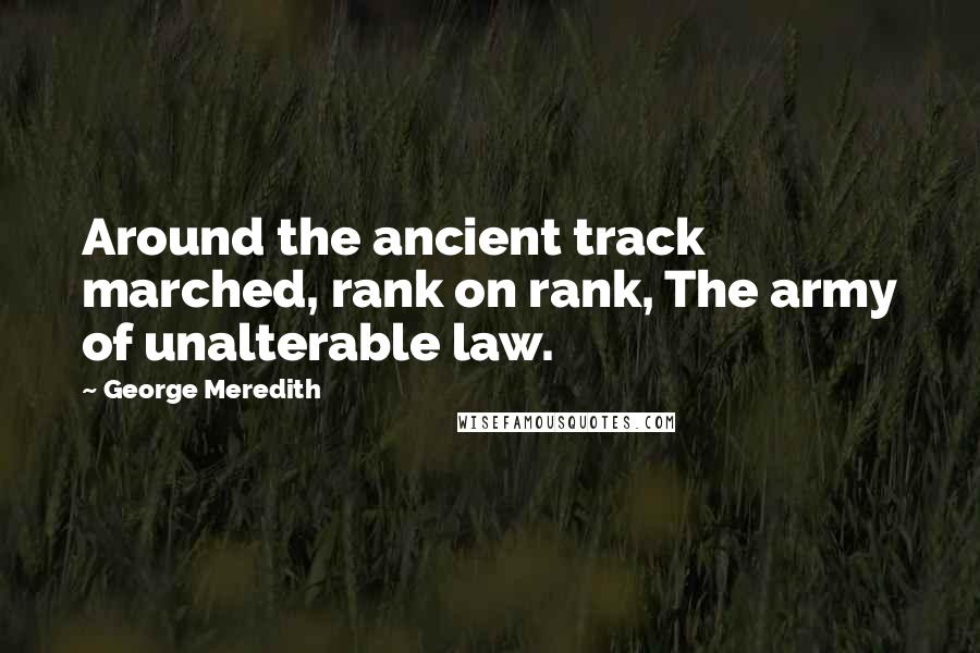 George Meredith quotes: Around the ancient track marched, rank on rank, The army of unalterable law.