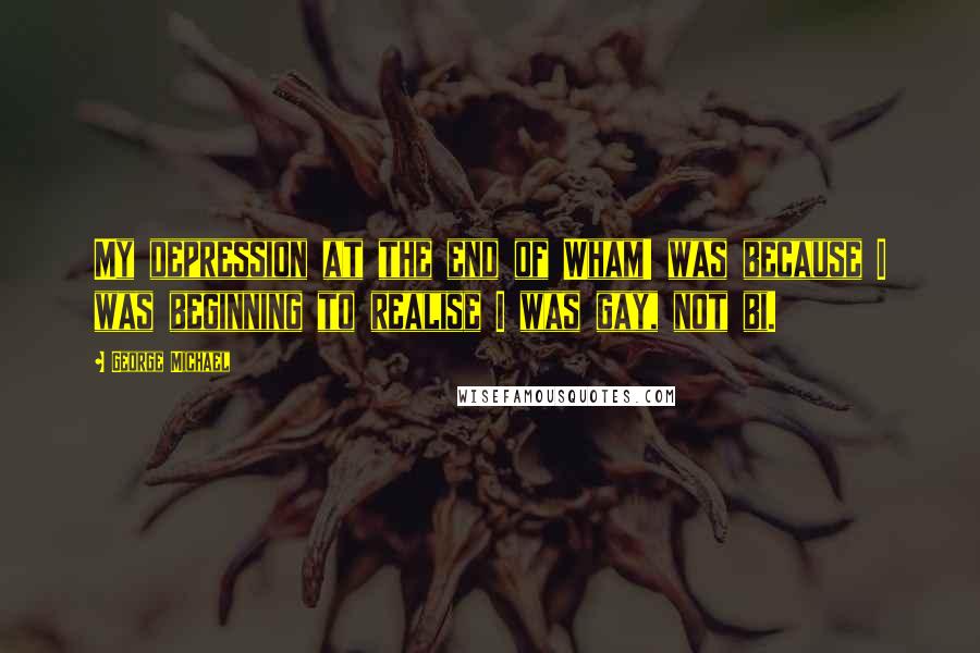 George Michael quotes: My depression at the end of Wham! was because I was beginning to realise I was gay, not bi.