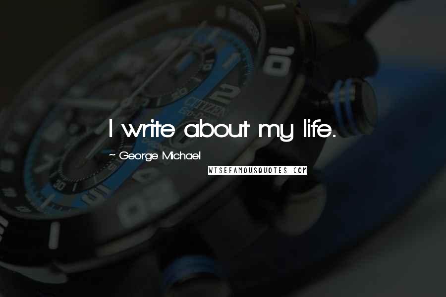 George Michael quotes: I write about my life.