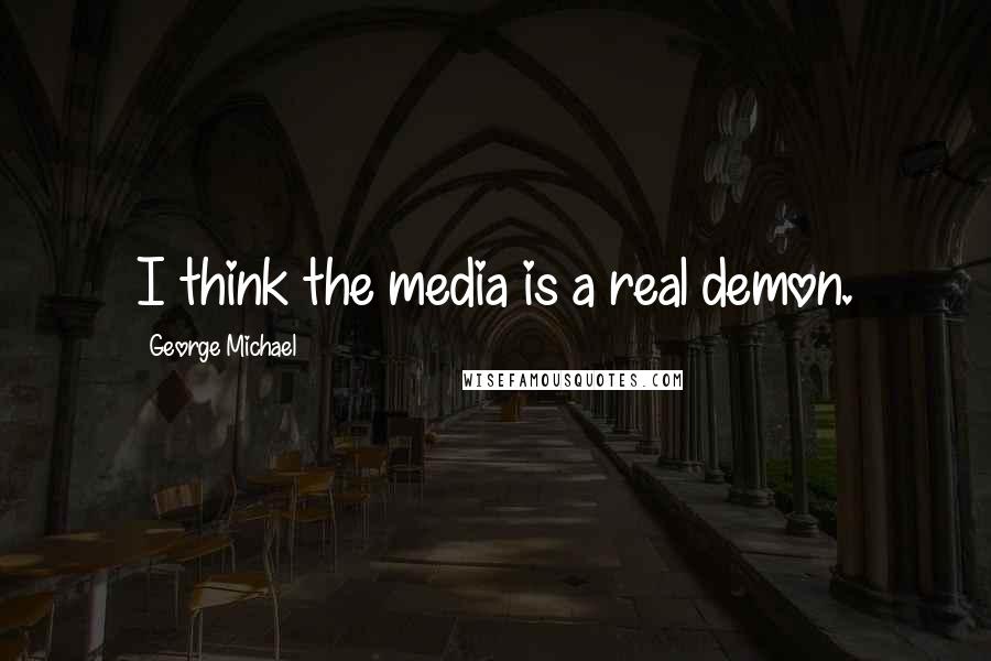 George Michael quotes: I think the media is a real demon.