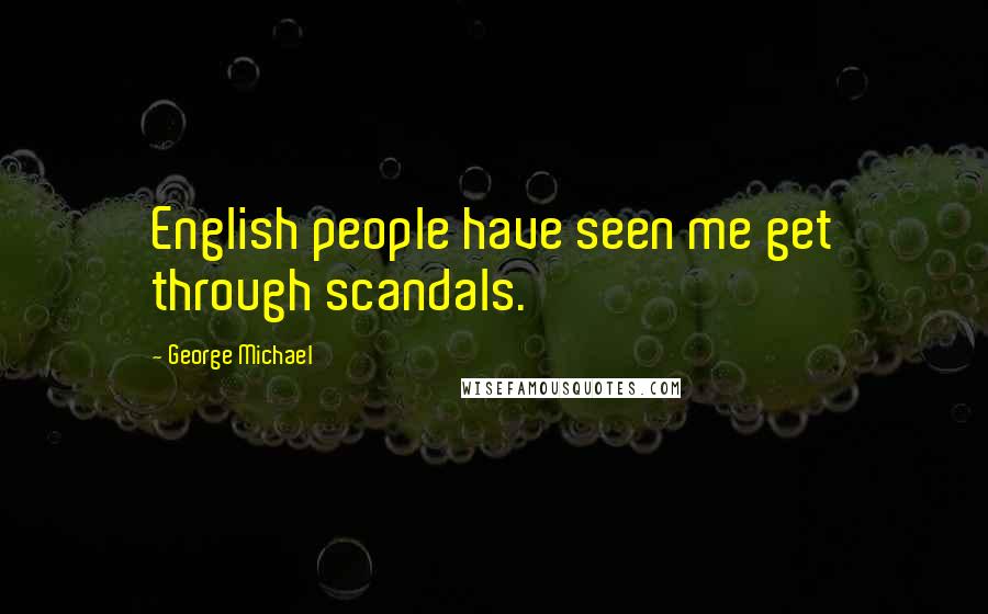 George Michael quotes: English people have seen me get through scandals.