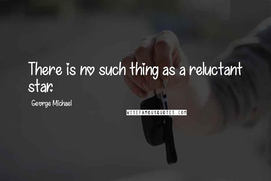 George Michael quotes: There is no such thing as a reluctant star.