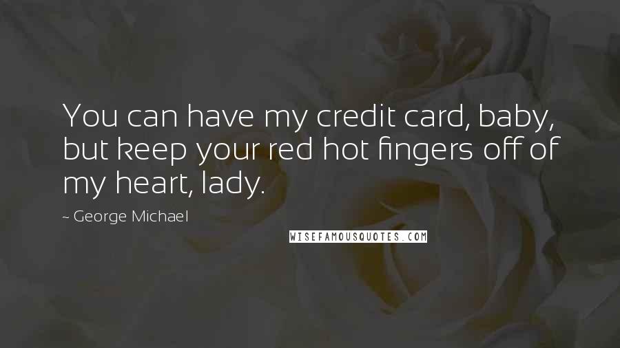 George Michael quotes: You can have my credit card, baby, but keep your red hot fingers off of my heart, lady.