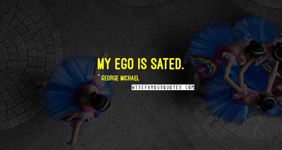 George Michael quotes: My ego is sated.