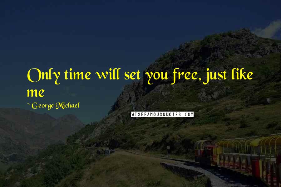 George Michael quotes: Only time will set you free, just like me