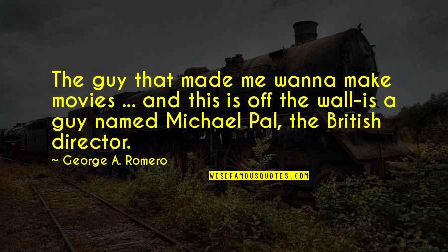George Michael Quotes By George A. Romero: The guy that made me wanna make movies