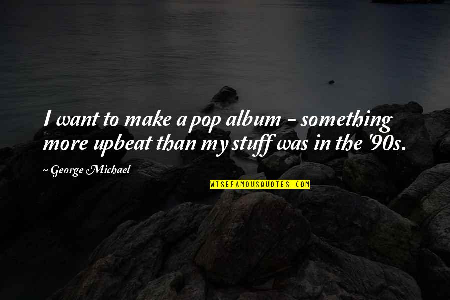 George Michael Quotes By George Michael: I want to make a pop album -