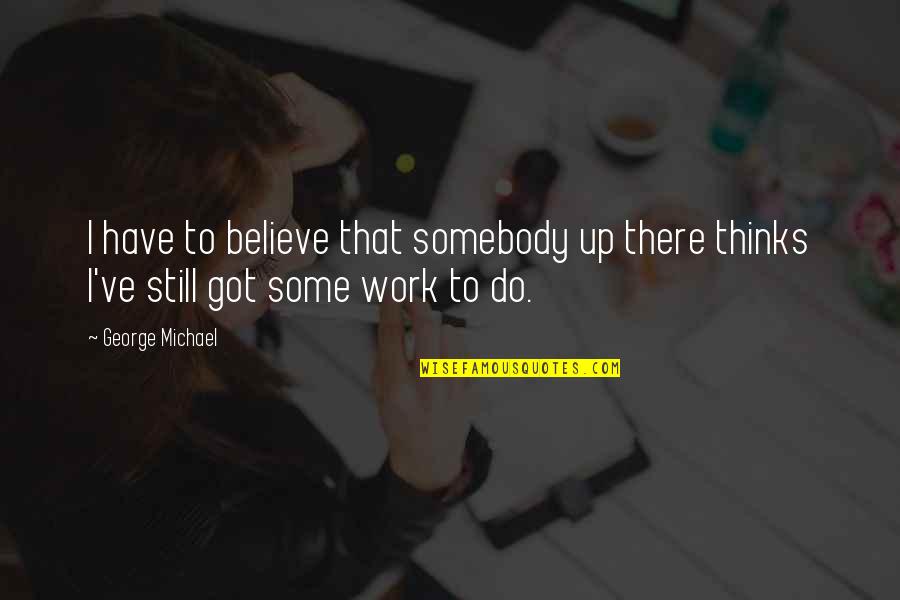 George Michael Quotes By George Michael: I have to believe that somebody up there