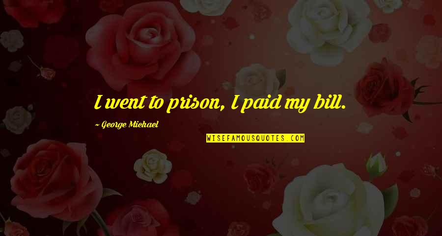 George Michael Quotes By George Michael: I went to prison, I paid my bill.