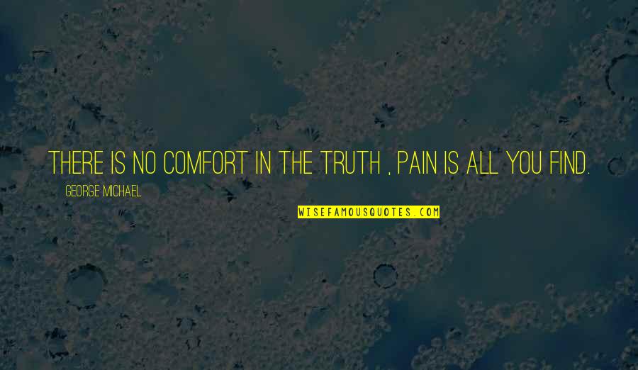 George Michael Quotes By George Michael: There is no comfort in the truth ,