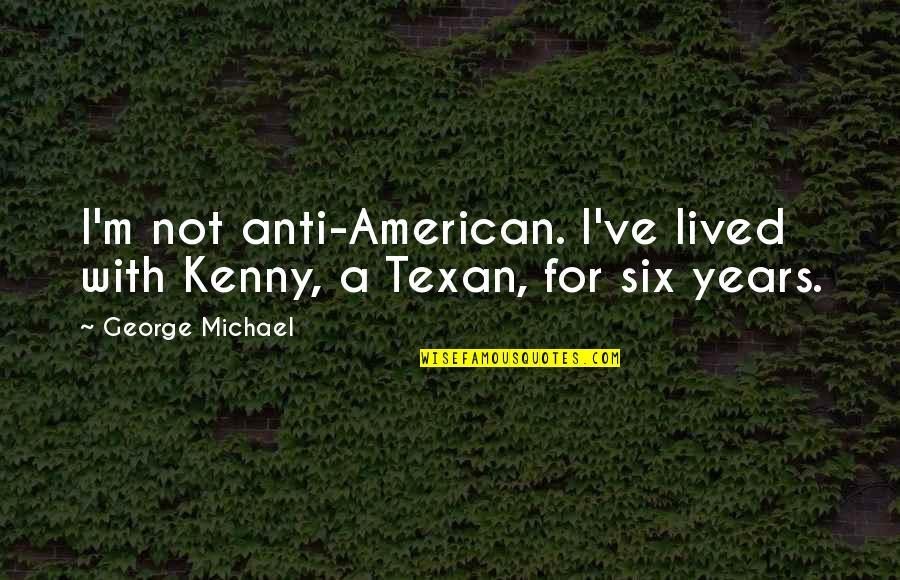 George Michael Quotes By George Michael: I'm not anti-American. I've lived with Kenny, a