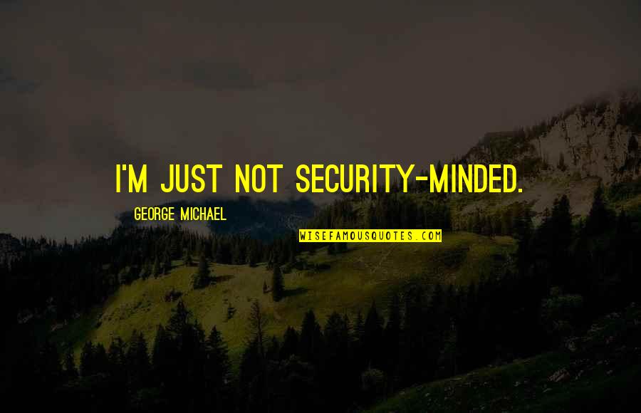 George Michael Quotes By George Michael: I'm just not security-minded.