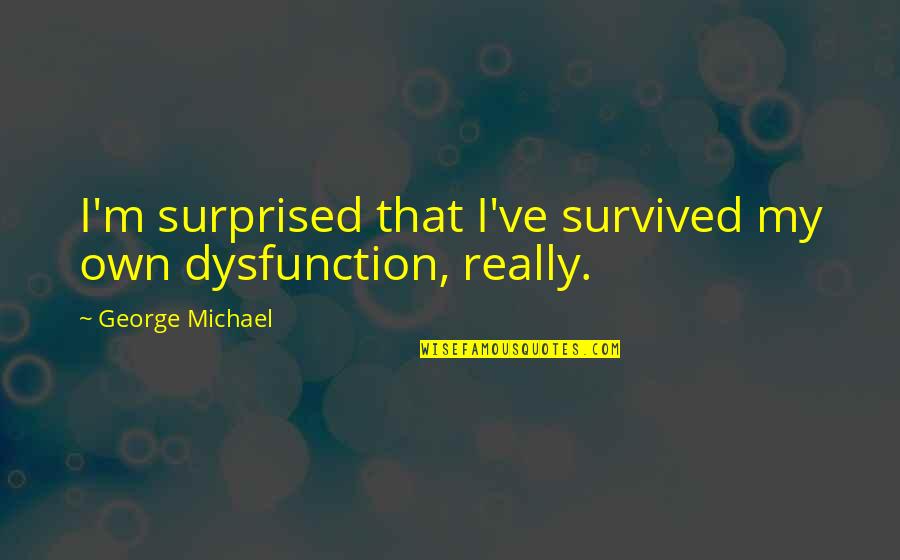 George Michael Quotes By George Michael: I'm surprised that I've survived my own dysfunction,