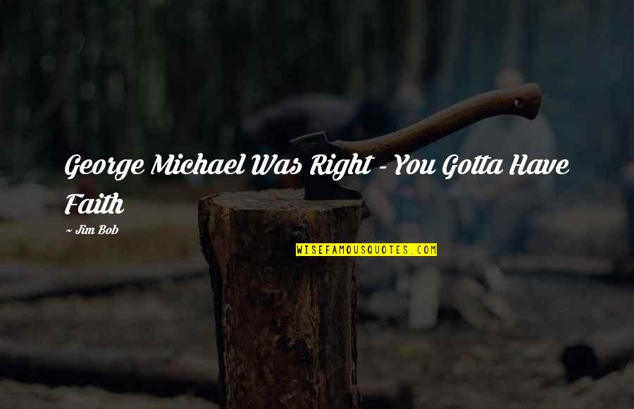 George Michael Quotes By Jim Bob: George Michael Was Right - You Gotta Have